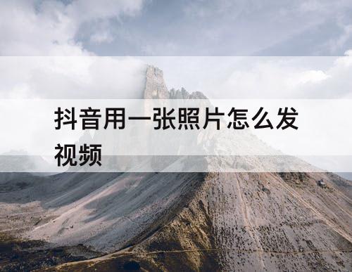 抖音用一张照片怎么发视频