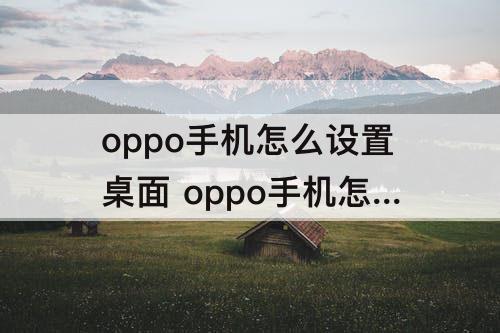 oppo手机怎么设置桌面 oppo手机怎么设置桌面壁纸透明度