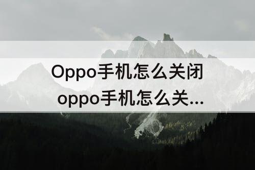 Oppo手机怎么关闭 oppo手机怎么关闭安全防护模式