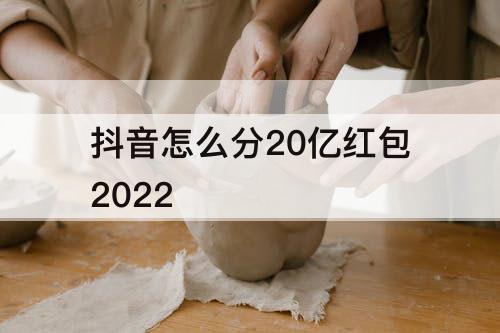 抖音怎么分20亿红包2022