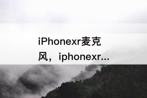 iPhonexr麦克风，iphonexr麦克风权限设置