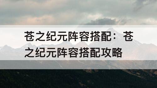 苍之纪元阵容搭配：苍之纪元阵容搭配攻略