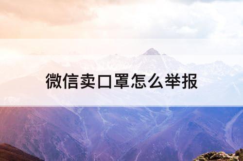 微信卖口罩怎么举报