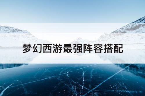 梦幻西游最强阵容搭配