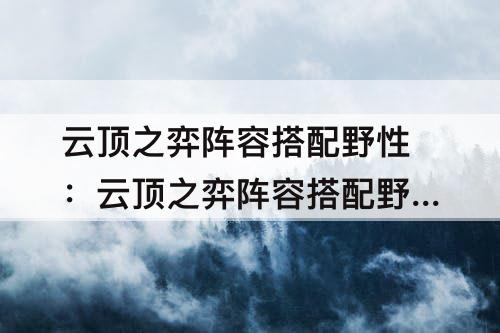 云顶之弈阵容搭配野性：云顶之弈阵容搭配野性帝国