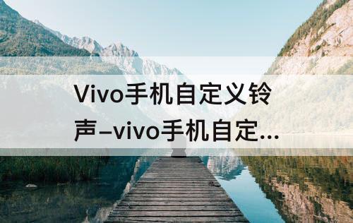 Vivo手机自定义铃声-vivo手机自定义铃声乱码