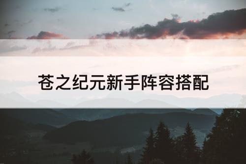 苍之纪元新手阵容搭配