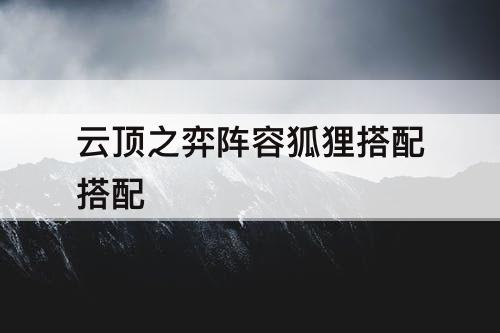 云顶之弈阵容狐狸搭配搭配