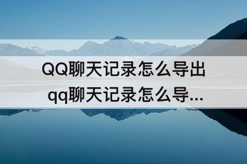QQ聊天记录怎么导出 qq聊天记录怎么导出打印出来