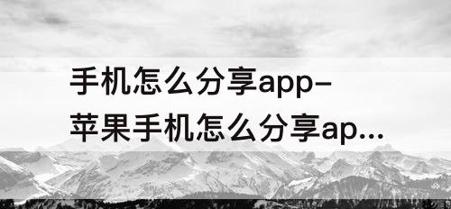 手机怎么分享app-苹果手机怎么分享app给微信好友