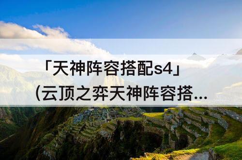 「天神阵容搭配s4」(云顶之弈天神阵容搭配s4)