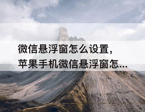 微信悬浮窗怎么设置，苹果手机微信悬浮窗怎么设置