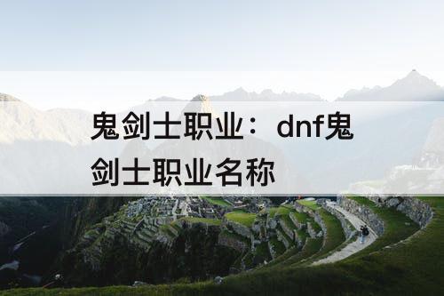鬼剑士职业：dnf鬼剑士职业名称