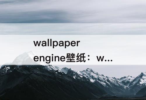 wallpaper engine壁纸：wallpaper engine壁纸引擎创意工坊
