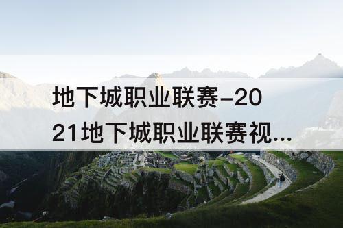 地下城职业联赛-2021地下城职业联赛视频仇东生
