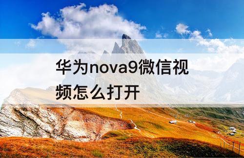 华为nova9微信视频怎么打开