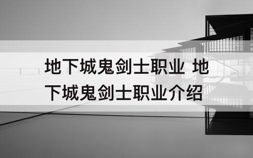 地下城鬼剑士职业 地下城鬼剑士职业介绍