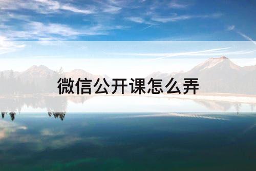 微信公开课怎么弄