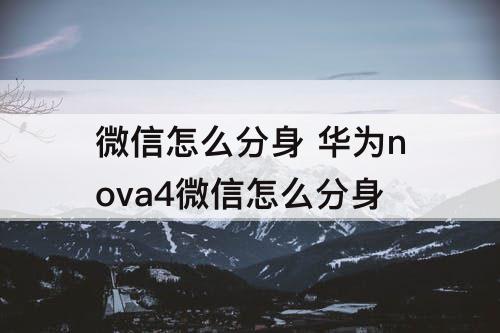 微信怎么分身 华为nova4微信怎么分身