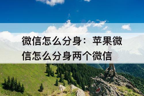 微信怎么分身：苹果微信怎么分身两个微信