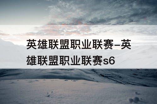 英雄联盟职业联赛-英雄联盟职业联赛s6