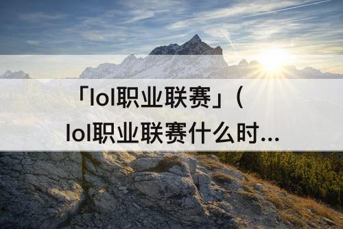 「lol职业联赛」(lol职业联赛什么时候开始的)