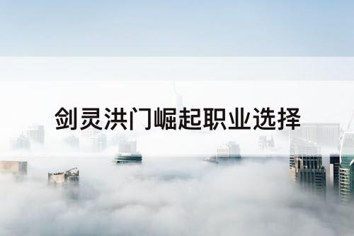 剑灵洪门崛起职业选择