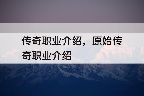 传奇职业介绍，原始传奇职业介绍