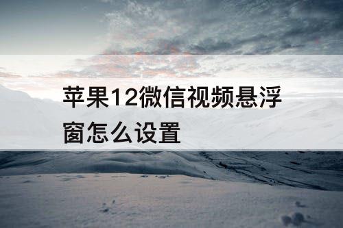 苹果12微信视频悬浮窗怎么设置