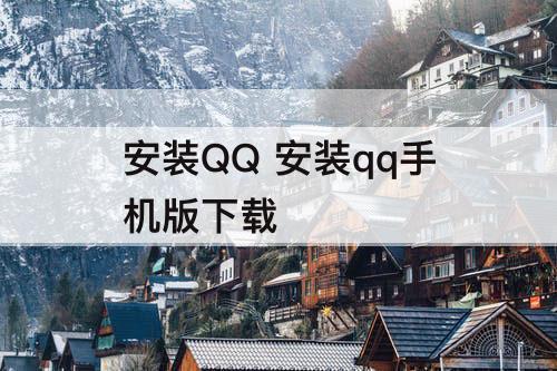 安装QQ 安装qq手机版下载