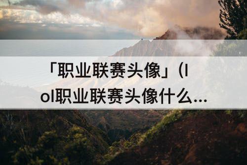「职业联赛头像」(lol职业联赛头像什么时候出的)