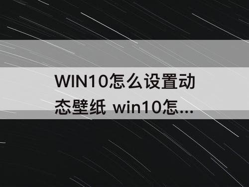 WIN10怎么设置动态壁纸 win10怎么设置动态壁纸视频