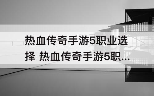 热血传奇手游5职业选择 热血传奇手游5职业选择哪个好