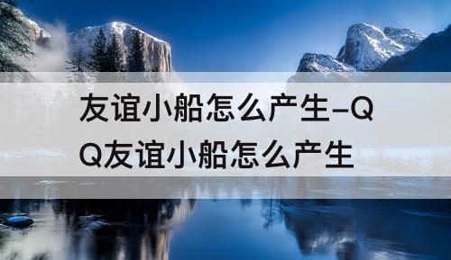友谊小船怎么产生-QQ友谊小船怎么产生