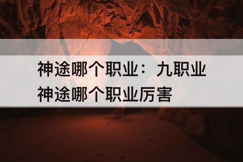 神途哪个职业：九职业神途哪个职业厉害