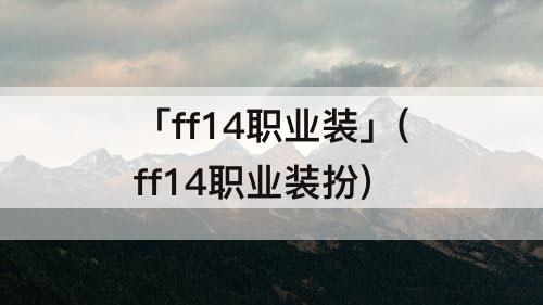 「ff14职业装」(ff14职业装扮)