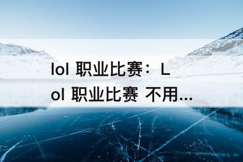 lol 职业比赛：Lol 职业比赛 不用龙女