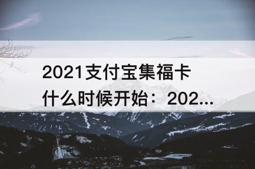 2021支付宝集福卡什么时候开始：2021支付宝集福卡什么时候开始的