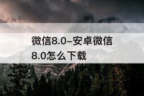 微信8.0-安卓微信8.0怎么下载