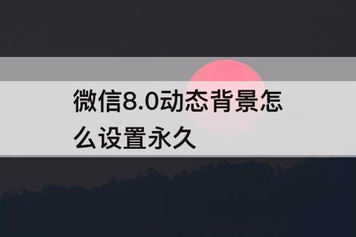 微信8.0动态背景怎么设置永久