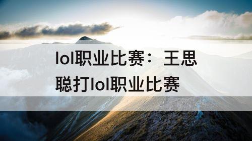 lol职业比赛：王思聪打lol职业比赛