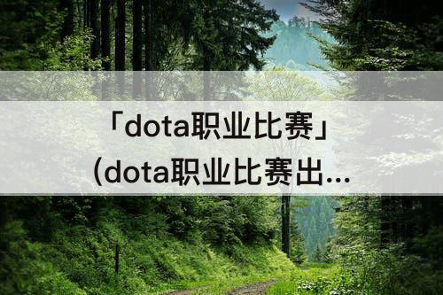 「dota职业比赛」(dota职业比赛出场最全面的英雄)