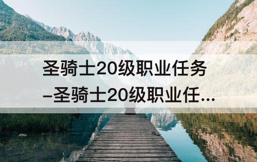 圣骑士20级职业任务-圣骑士20级职业任务有必要做吗