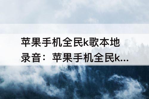 苹果手机全民k歌本地录音：苹果手机全民k歌本地录音在哪