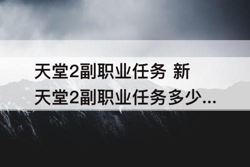 天堂2副职业任务 新天堂2副职业任务多少级可以做