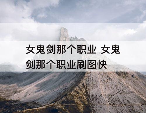 女鬼剑那个职业 女鬼剑那个职业刷图快