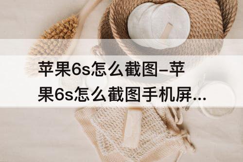 苹果6s怎么截图-苹果6s怎么截图手机屏幕截图