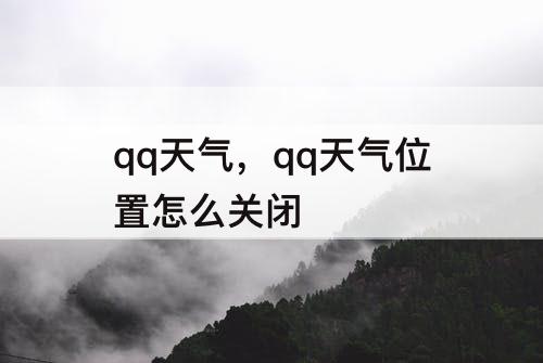 qq天气，qq天气位置怎么关闭