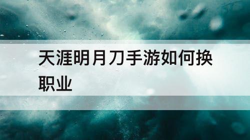 天涯明月刀手游如何换职业