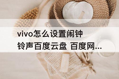 vivo怎么设置闹钟铃声百度云盘 百度网盘